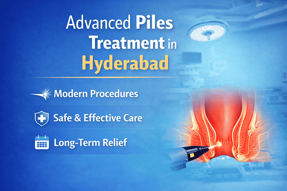 Advanced Piles Treatment in Hyderabad: Safe Care, Modern Procedures, and Long-Term Relief